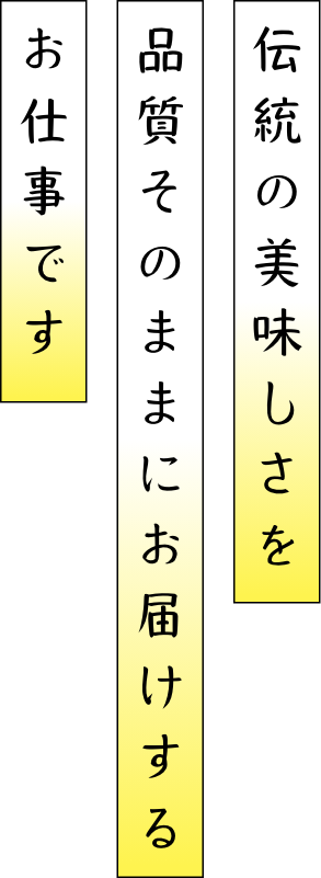 伝統の美味しさを品質そのままにお届けするお仕事です。