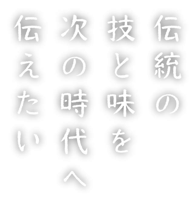 伝統の技と味を次の時代へ伝えたい